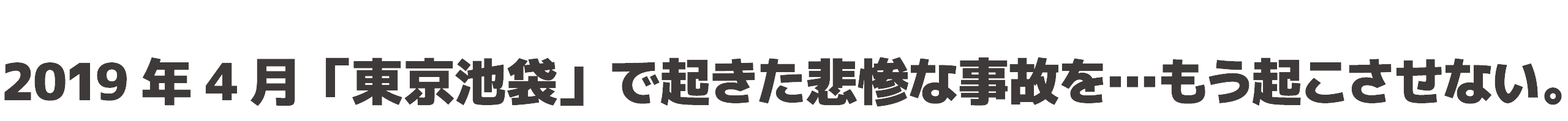 2019年4月「東京池袋」で起きた悲惨な事故を…もう起こさせない。
