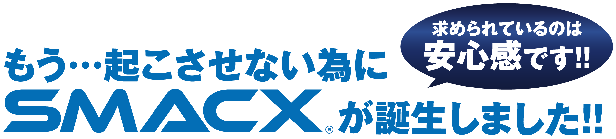 もう・・・起こさせない為にSMACX®が誕生しました!!求められてるのは安心感です!!