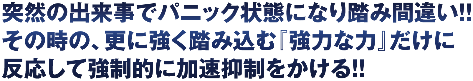 突然の出来事でパニック状態になり踏み間違い!!その時の、更に強く踏み込む「強力な力」だけに反応して強制的に加速抑制をかける!!